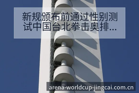 新规颁布前通过性别测试中国台北拳击奥排名变化与风险分析 - 世界杯